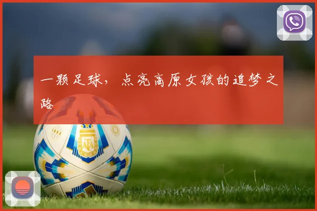 一颗足球，点亮高原女孩的追梦之路