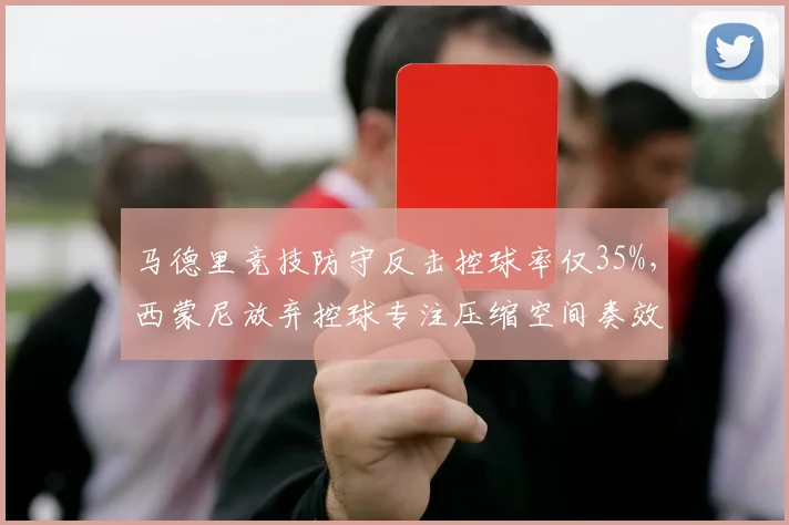 马德里竞技防守反击控球率仅35%，西蒙尼放弃控球专注压缩空间奏效