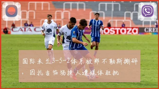 国际米兰3-5-2体系被那不勒斯撕碎，因扎吉临场换人遭媒体狂批