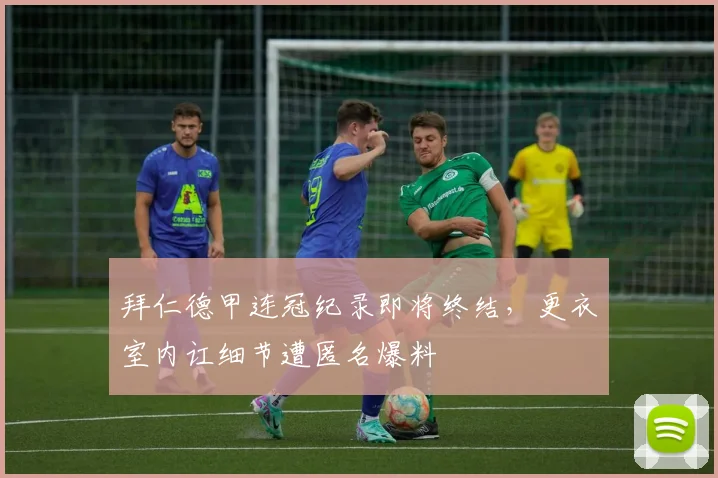 拜仁德甲连冠纪录即将终结，更衣室内讧细节遭匿名爆料